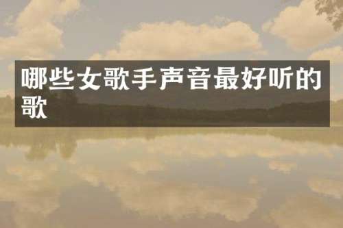 哪些女歌手声音最好听的歌