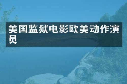 美国监狱电影欧美动作演员