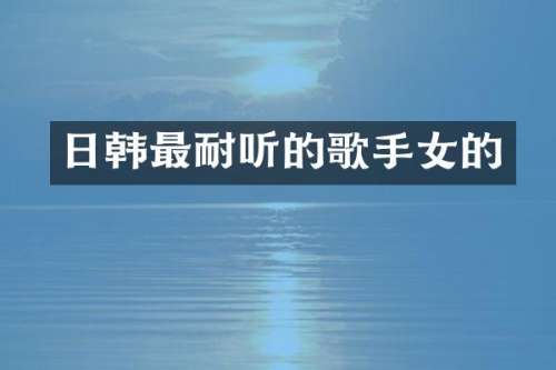 日韩最耐听的歌手女的