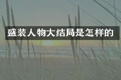 盛装人物大结局是怎样的