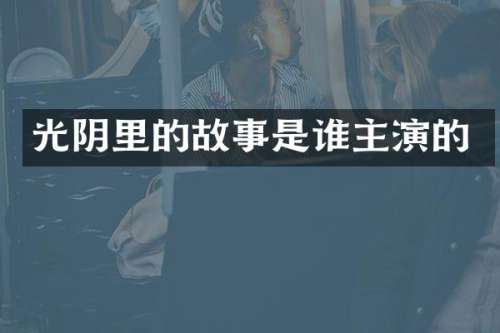 光阴里的故事是谁主演的