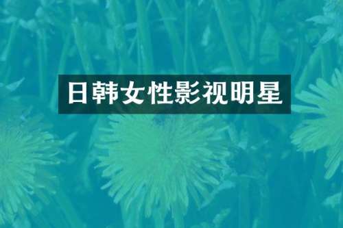 日韩女性影视明星