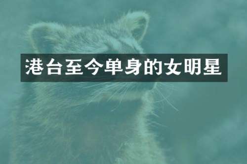 港台至今单身的女明星