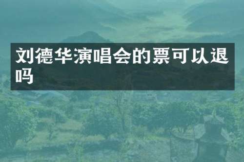 刘德华演唱会的票可以退吗