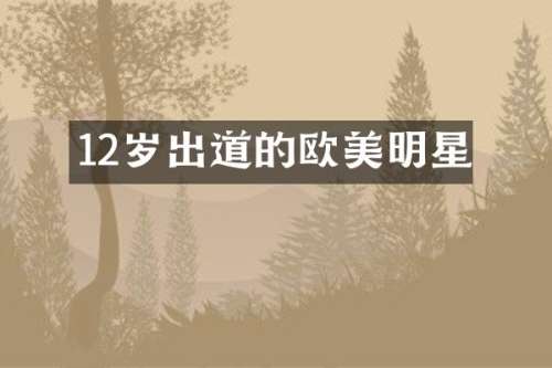 12岁出道的欧美明星