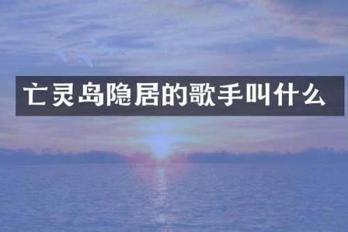 亡灵岛隐居的歌手叫什么