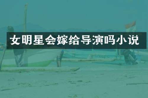 女明星会嫁给导演吗小说