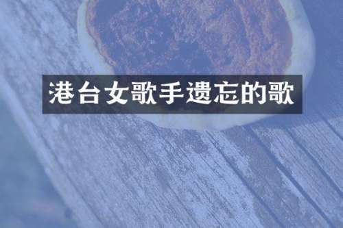 港台女歌手遗忘的歌
