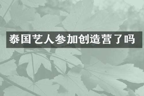 泰国艺人参加创造营了吗