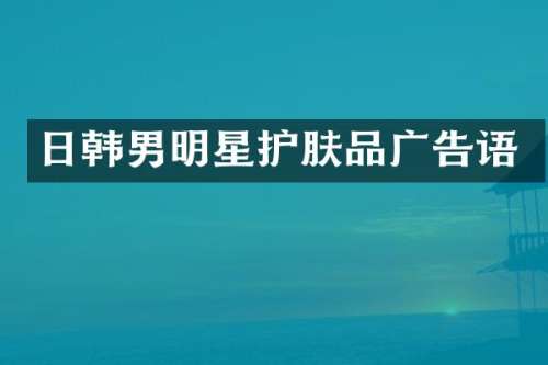 日韩男明星护肤品广告语