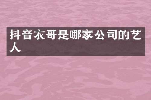 抖音衣哥是哪家公司的艺人