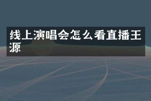 线上演唱会怎么看直播王源