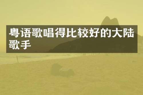 粤语歌唱得比较好的大陆歌手