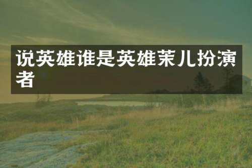 说英雄谁是英雄茉儿扮演者