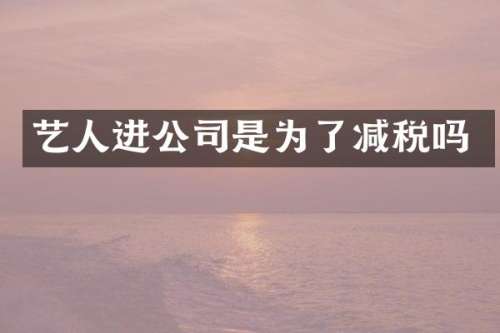 艺人进公司是为了减税吗