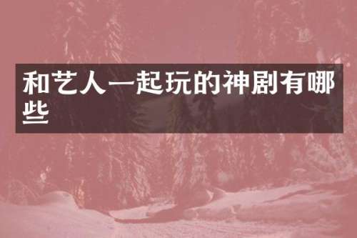 和艺人一起玩的神剧有哪些