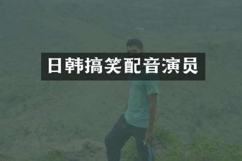 日韩搞笑配音演员