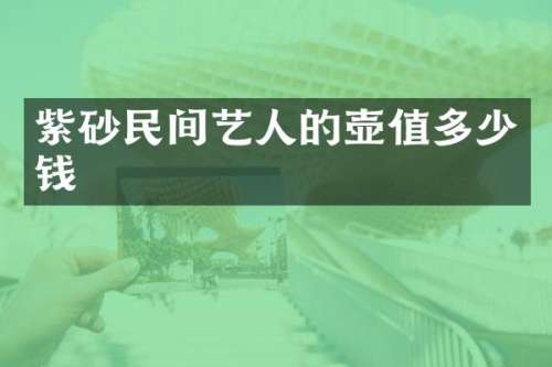 紫砂民间艺人的壶值多少钱