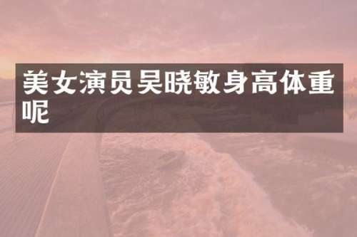 演员吴晓敏身高体重呢