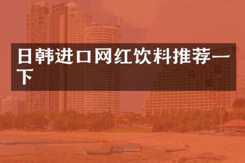 日韩进口网红饮料推荐一下