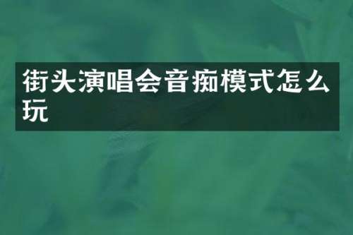 街头演唱会音痴模式怎么玩