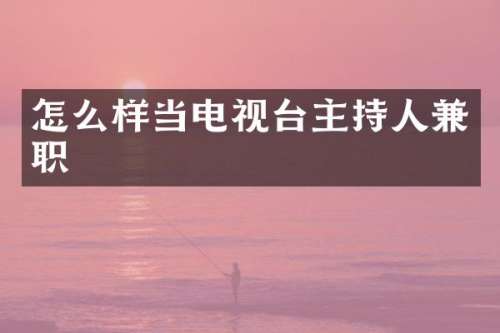 怎么样当电视台主持人兼职