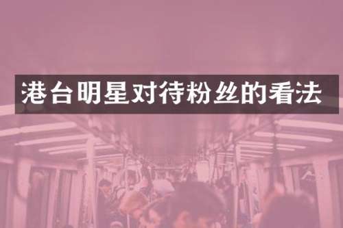 港台明星对待粉丝的看法