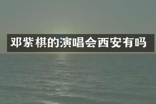 邓紫棋的演唱会西安有吗