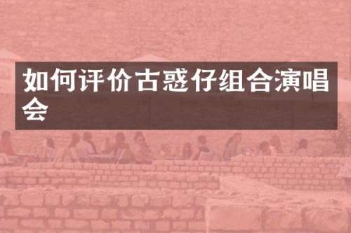 如何评价古惑仔组合演唱会