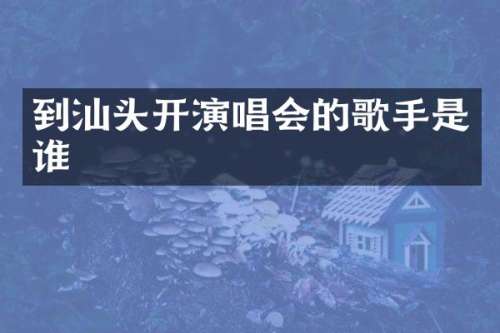 到汕头开演唱会的歌手是谁