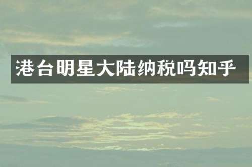 港台明星大陆纳税吗知乎