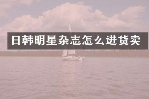 日韩明星杂志怎么进货卖