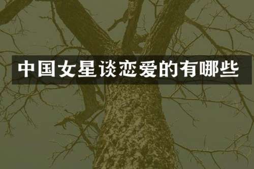 中国女星谈恋爱的有哪些