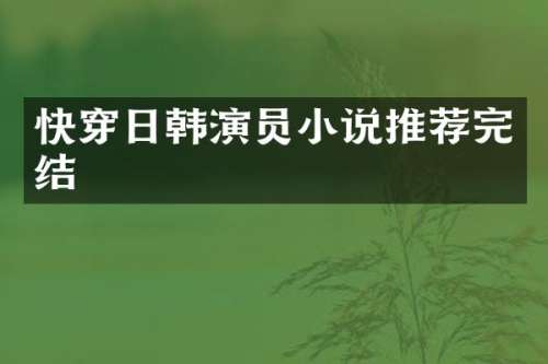 快穿日韩演员小说推荐完结
