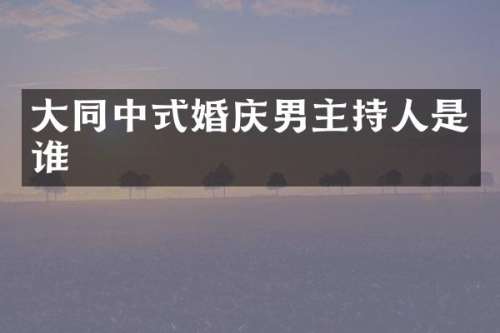 大同中式婚庆男主持人是谁