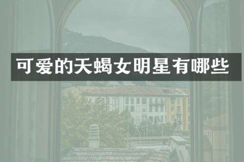 可爱的天蝎女明星有哪些