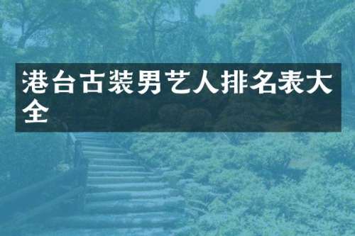 港台古装男艺人排名表大全