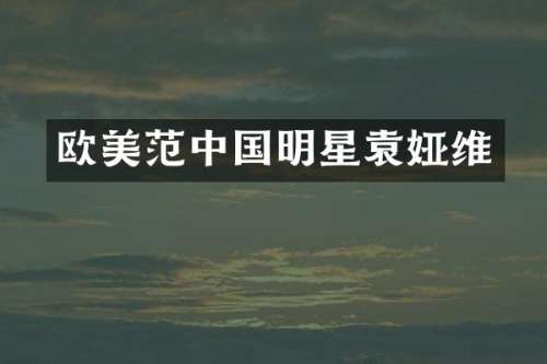 欧美范中国明星袁娅维