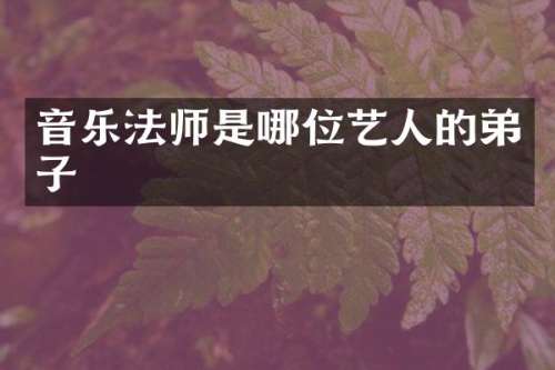 音乐法师是哪位艺人的弟子