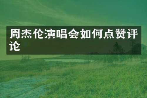 周杰伦演唱会如何点赞评论