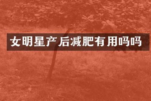 女明星产后减肥有用吗吗