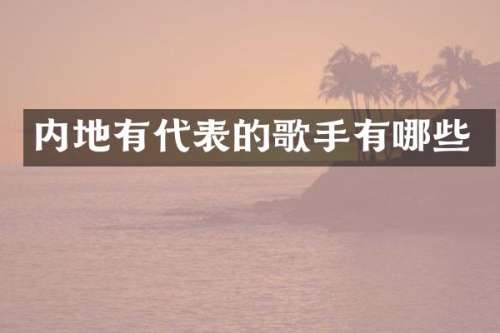 内地有代表的歌手有哪些