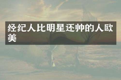 经纪人比明星还帅的人欧美
