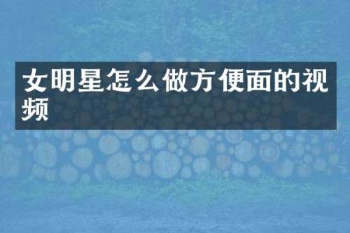 女明星怎么做方便面的视频