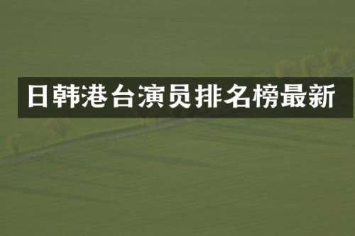 日韩港台演员排名榜最新