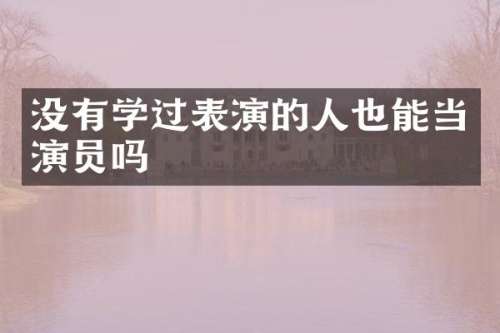 没有学过表演的人也能当演员吗