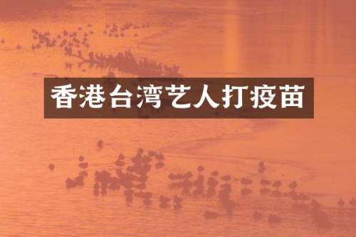 香港台湾艺人打疫苗