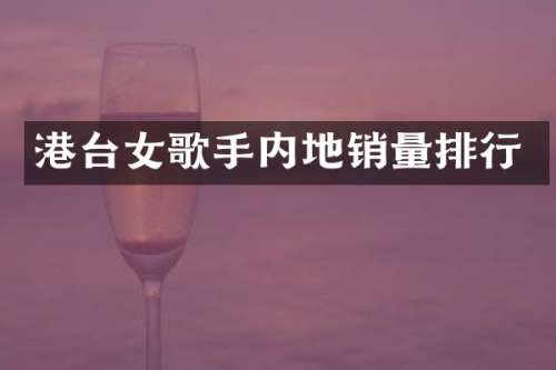 港台女歌手内地销量排行