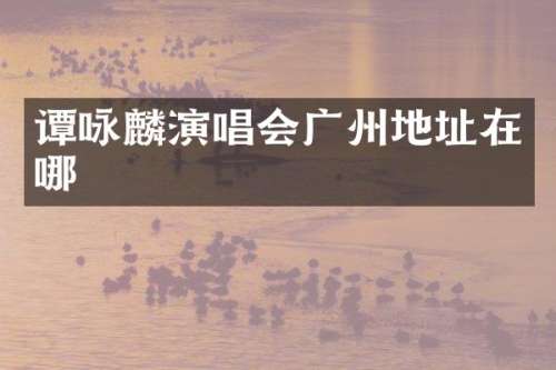 谭咏麟演唱会广州地址在哪