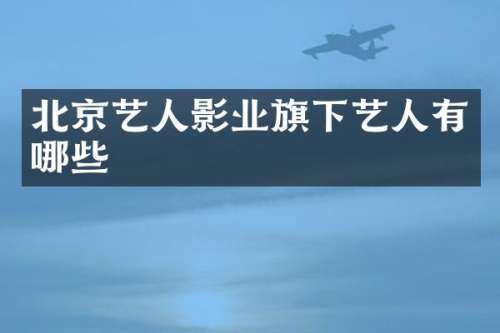 北京艺人影业旗下艺人有哪些